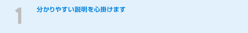 １分かりやすい説明を心掛けます