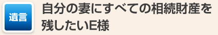 自分の妻にすべての相続財産を残したいE様