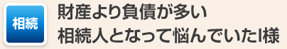 財産より負債が多い相続人となって悩んでいたI様