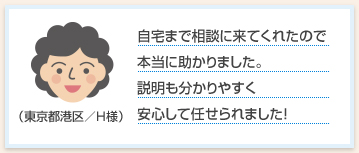 自宅まで相談に来てくれたので本当に助かりました。説明も分かりやすく安心して任せられました！