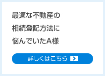 最適な不動産の相続登記方法に悩んでいたA様