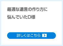 最適な遺言の作り方に悩んでいたD様