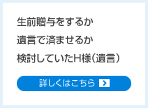 生前贈与をするか遺言で済ませるか検討していたH様（遺言）